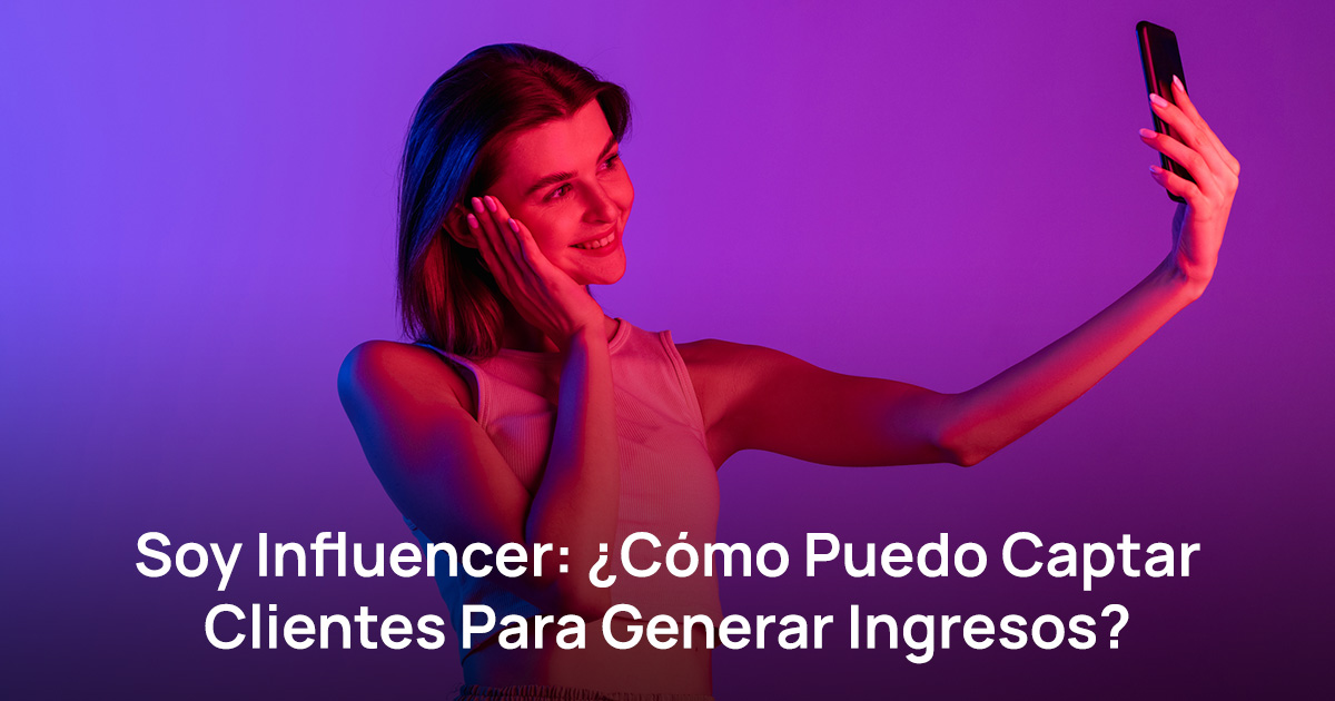 Soy Influencer ¿cómo Puedo Captar Clientes Para Generar Ingresos 3203